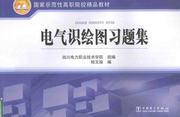 国家示范性高职院校精品教材 电气识绘图习题集 四川电力职业技术学院 组编；杨文瑜 编 (2013版)