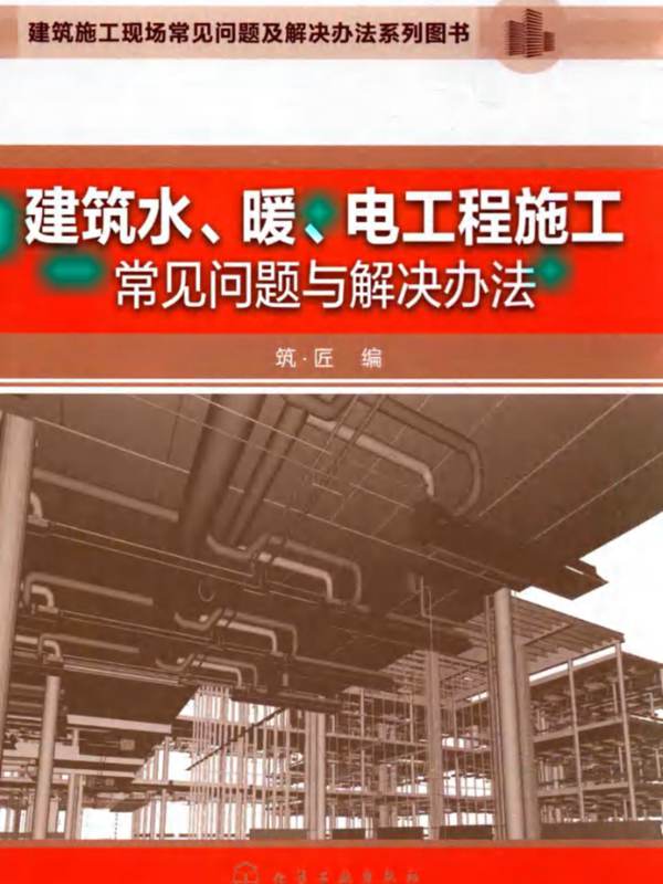 建筑水 暖 电工程-施工常见问题与解决办法 筑·匠 编 2016年版