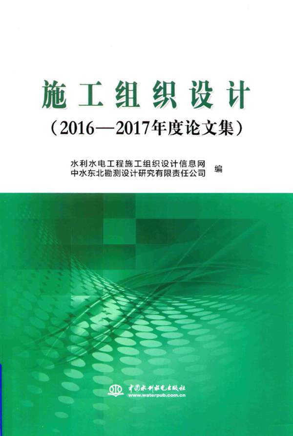 施工组织设计：2016-2017年度论文集 水利水电工程施工组织设计信息网，中水东北勘测设计研究有限责任公司编 2018年版