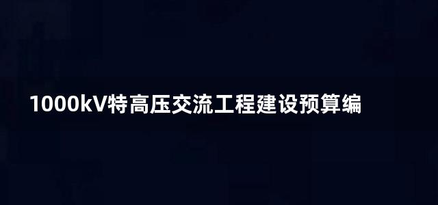 1000kV特高压交流工程建设预算编制与计算标准(试行)