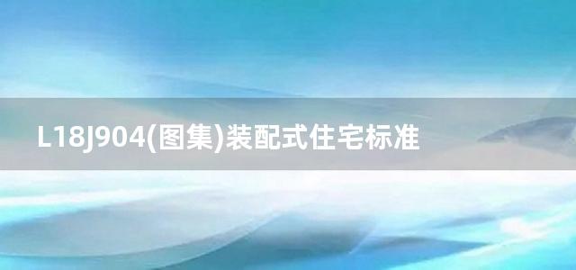 L18J904(图集)装配式住宅标准套型、单元设计图集