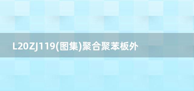 L20ZJ119(图集)聚合聚苯板外墙外保温系统建筑构造图集