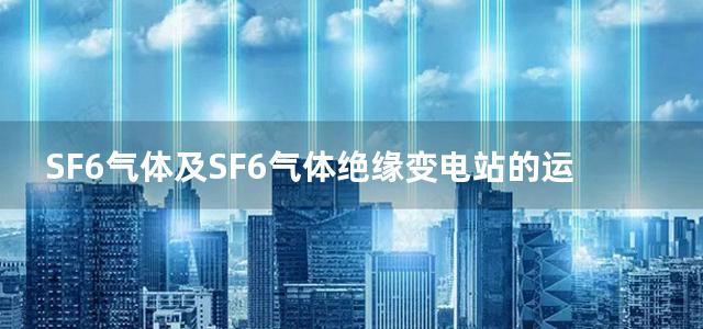 SF6气体及SF6气体绝缘变电站的运行