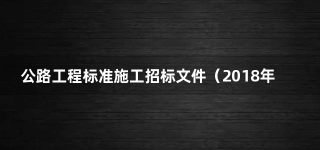 公路工程标准施工招标文件（2018年版）