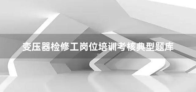 变压器检修工岗位培训考核典型题库