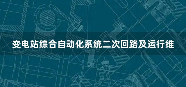 变电站综合自动化系统二次回路及运行维护