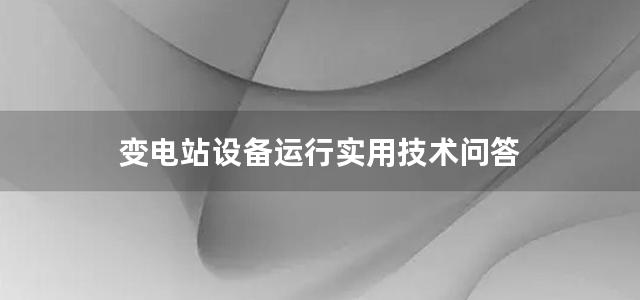 变电站设备运行实用技术问答