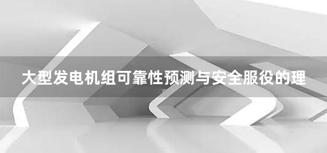 大型发电机组可靠性预测与安全服役的理论及方法