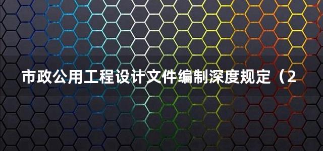 市政公用工程设计文件编制深度规定（2013年版）