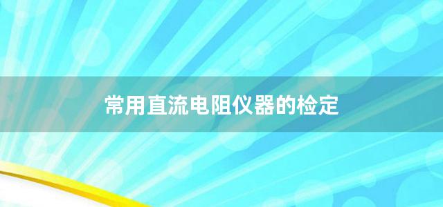 常用直流电阻仪器的检定