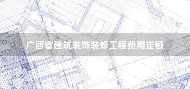 广西省建筑装饰装修工程费用定额