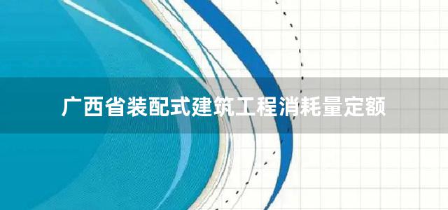 广西省装配式建筑工程消耗量定额