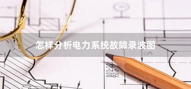 怎样分析电力系统故障录波图