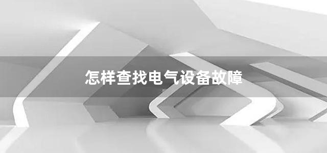 怎样查找电气设备故障