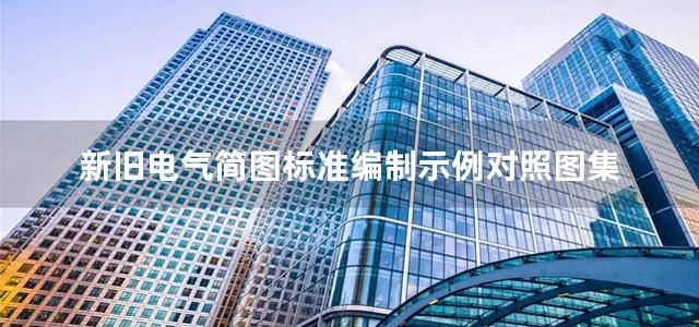 新旧电气简图标准编制示例对照图集