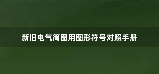 新旧电气简图用图形符号对照手册