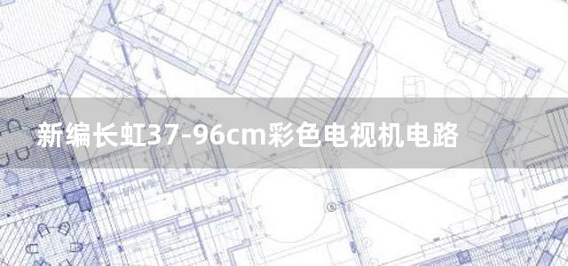 新编长虹37-96cm彩色电视机电路全集