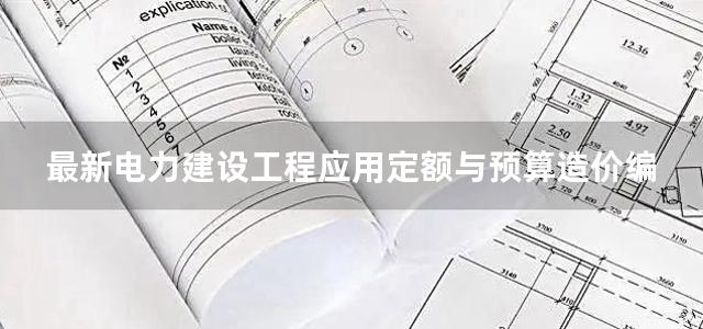 最新电力建设工程应用定额与预算造价编制手册