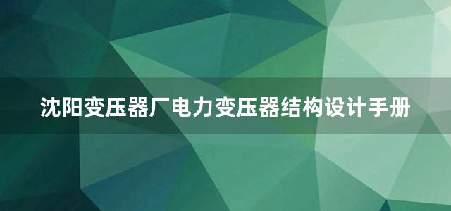 沈阳变压器厂电力变压器结构设计手册