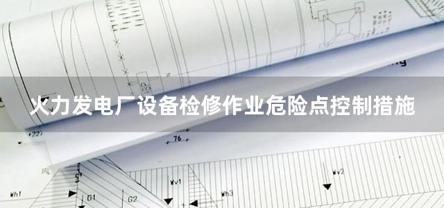 火力发电厂设备检修作业危险点控制措施及突发事件应急预案