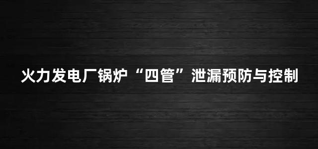 火力发电厂锅炉“四管”泄漏预防与控制技术研讨会论文集