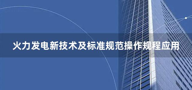 火力发电新技术及标准规范操作规程应用手册