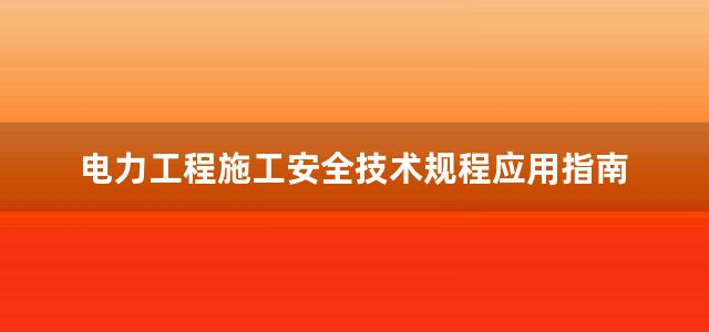 电力工程施工安全技术规程应用指南