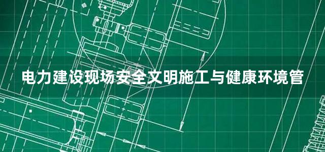 电力建设现场安全文明施工与健康环境管理