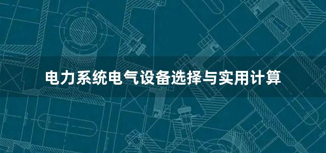 电力系统电气设备选择与实用计算