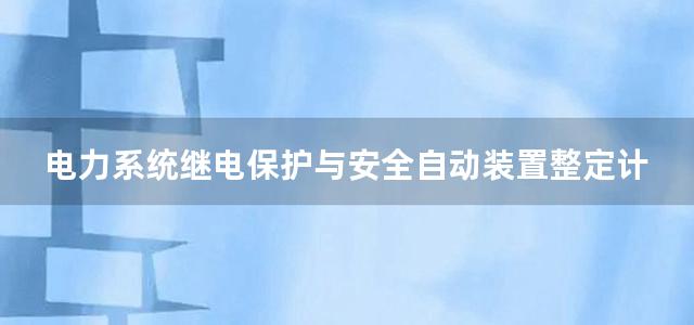 电力系统继电保护与安全自动装置整定计算