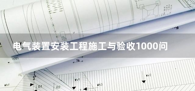 电气装置安装工程施工与验收1000问