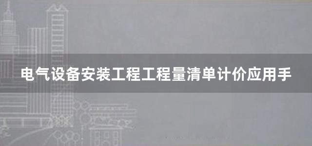 电气设备安装工程工程量清单计价应用手册(第2册)