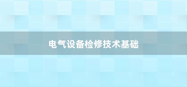 电气设备检修技术基础