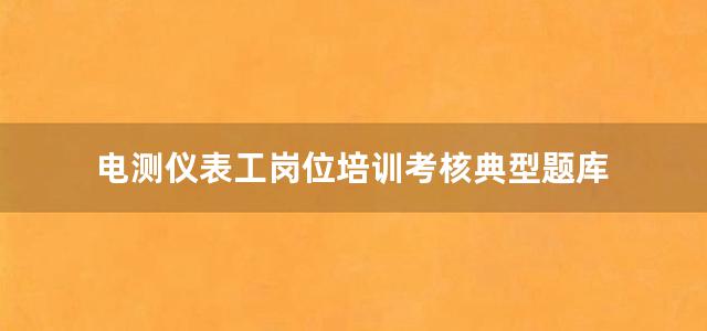 电测仪表工岗位培训考核典型题库