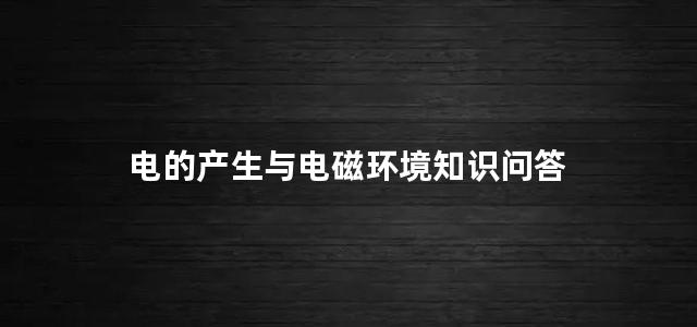 电的产生与电磁环境知识问答