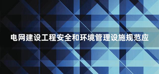 电网建设工程安全和环境管理设施规范应用手册