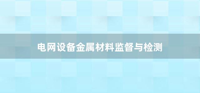 电网设备金属材料监督与检测