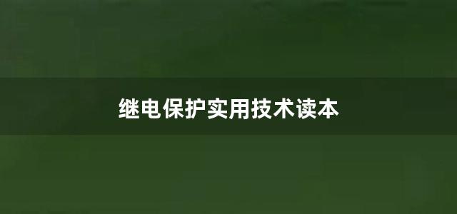 继电保护实用技术读本