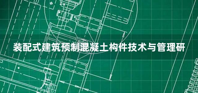 装配式建筑预制混凝土构件技术与管理研究