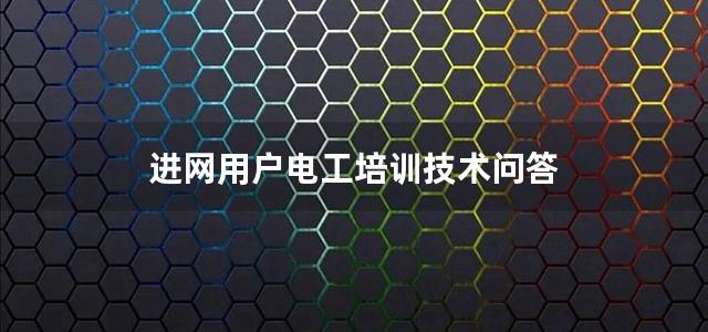 进网用户电工培训技术问答